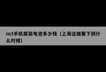 m3手机原装电池多少钱（上海这雨要下到什么时候）