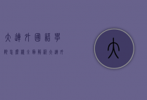 大连外国语学院怎么样？全面解析大连外国语学院的教育质量、校园生活与未来发展