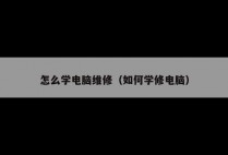 怎么学电脑维修（如何学修电脑）