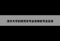 清华大学的研究生专业有哪些专业目录