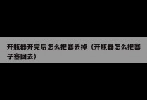 开瓶器开完后怎么把塞去掉（开瓶器怎么把塞子塞回去）