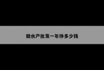做水产批发一年挣多少钱