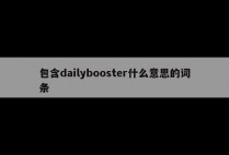 包含dailybooster什么意思的词条