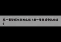 单一麦芽威士忌怎么喝（单一麦芽威士忌喝法）
