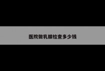 医院做乳腺检查多少钱