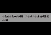 什么山什么水的成语（什么山什么水的成语反义词）