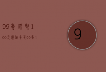 99年错币100元价值多少（99年100元错版币值多少钱）