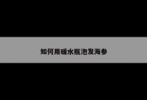如何用暖水瓶泡发海参