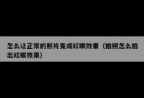 怎么让正常的照片变成红眼效果（拍照怎么拍出红眼效果）
