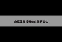 应届生能报哪些在职研究生