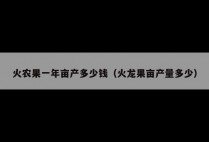 火农果一年亩产多少钱（火龙果亩产量多少）