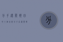 分手还能挽回的十个征兆（分手后还能挽回的10个征兆，说明可以挽回！）
