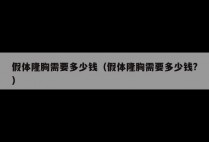 假体隆胸需要多少钱（假体隆胸需要多少钱?）