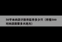 50平米肉鸽子散养能养多少只（养殖500对肉鸽需要多大地方）