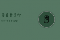 国产苹果6plus多少钱（苹果6plus 价格）