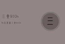三星910s3k怎么样（三星910s3l二手推荐吗）