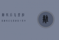 离婚后怎么相处（离婚后怎么相处才能幸福）