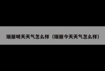 瑞丽明天天气怎么样（瑞丽今天天气怎么样）
