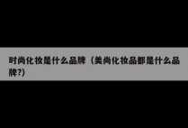 时尚化妆是什么品牌（美尚化妆品都是什么品牌?）