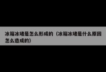 冰箱冰堵是怎么形成的(冰箱冰堵是什么原因怎么造成的)