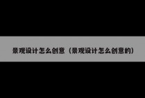 景观设计怎么创意（景观设计怎么创意的）