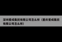 深圳爱成集团有限公司怎么样（重庆爱成集团有限公司怎么样）