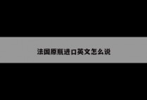 法国原瓶进口英文怎么说