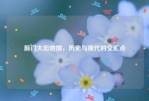 前门大街地图，历史与现代的交汇点