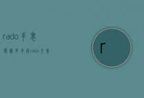 rado手表能卖多少钱（rado手表价位）