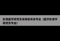 影像医学研究生有哪些具体专业（医学影像学研究生专业）