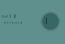 love手镯一般多少钱（love手镯多少克）