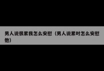 男人说很累我怎么安慰（男人说累时怎么安慰他）
