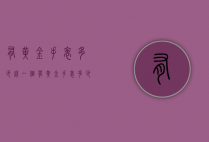 有黄金手表多少钱一个（有黄金手表多少钱一个小时）