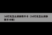 3d灯光怎么调参数不卡（3d灯光怎么调参数不卡顿）
