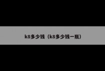 k8多少钱（k8多少钱一瓶）