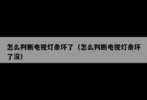 怎么判断电视灯条坏了（怎么判断电视灯条坏了没）