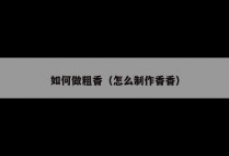 如何做粗香（怎么制作香香）