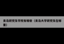 青岛研究生学院有哪些（青岛大学研究生在哪里）