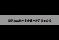 阴沉金丝楠木多少钱一斤的简单介绍