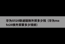 华为G520联通版换外屏多少钱（华为mate20换外屏要多少钱修）