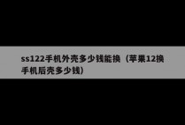 ss122手机外壳多少钱能换（苹果12换手机后壳多少钱）