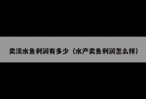 卖淡水鱼利润有多少(水产卖鱼利润怎么样)