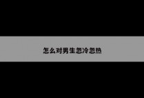 怎么对男生忽冷忽热
