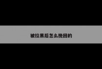 被拉黑后怎么挽回的