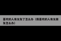 喜欢的人有女友了怎么办（我喜欢的人有女朋友怎么办）