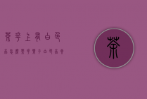 茶花上有白色虫怎么（茶花叶子白色虫卵）