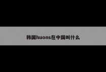 韩国huons在中国叫什么