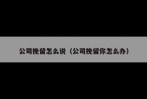 公司挽留怎么说（公司挽留你怎么办）