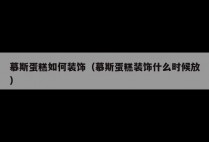 慕斯蛋糕如何装饰（慕斯蛋糕装饰什么时候放）