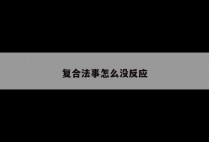 复合法事怎么没反应
